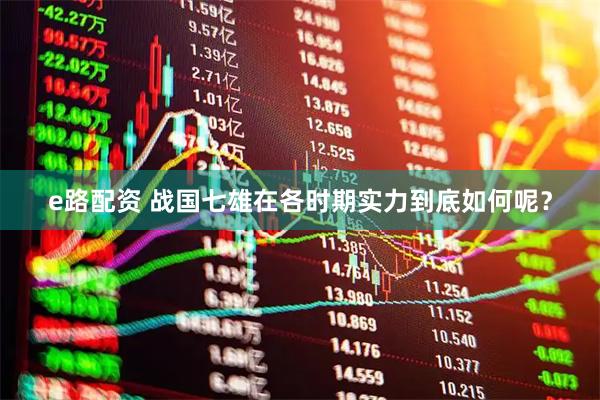 e路配资 战国七雄在各时期实力到底如何呢？