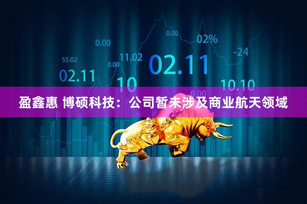 盈鑫惠 博硕科技：公司暂未涉及商业航天领域