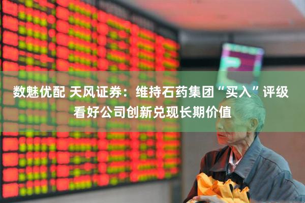 数魅优配 天风证券：维持石药集团“买入”评级 看好公司创新兑现长期价值