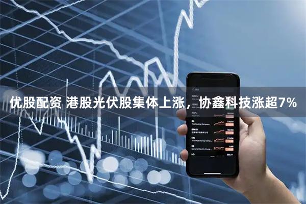 优股配资 港股光伏股集体上涨，协鑫科技涨超7%