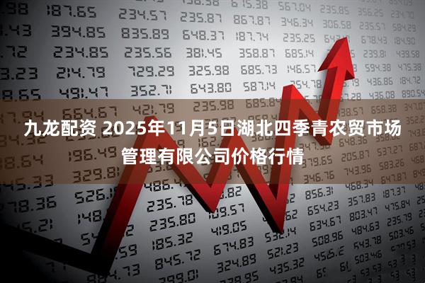 九龙配资 2025年11月5日湖北四季青农贸市场管理有限公司价格行情