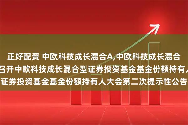 正好配资 中欧科技成长混合A,中欧科技成长混合C: 关于以通讯方式二次召开中欧科技成长混合型证券投资基金基金份额持有人大会第二次提示性公告