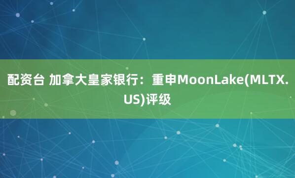 配资台 加拿大皇家银行：重申MoonLake(MLTX.US)评级