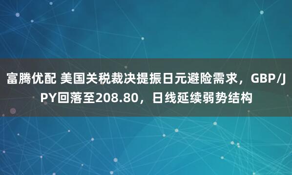 富腾优配 美国关税裁决提振日元避险需求,GBP/JPY回落至208.80,日线延续弱势结构