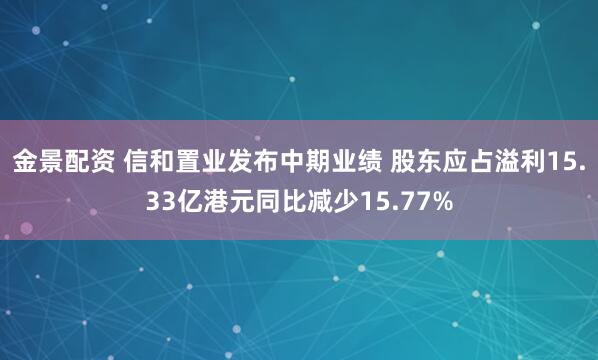 金景配资 信和置业发布中期业绩 股东应占溢利15.33亿港元同比减少15.77%