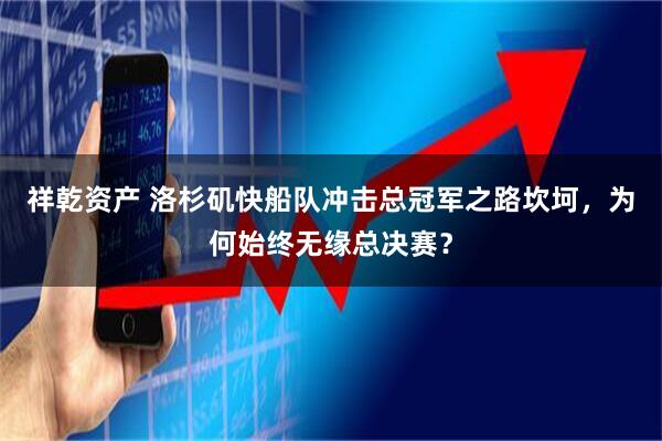 祥乾资产 洛杉矶快船队冲击总冠军之路坎坷,为何始终无缘总决赛?