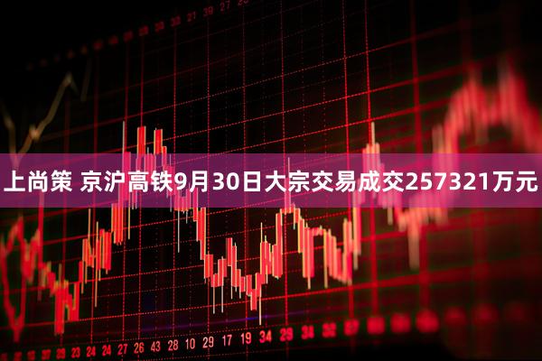 上尚策 京沪高铁9月30日大宗交易成交257321万元