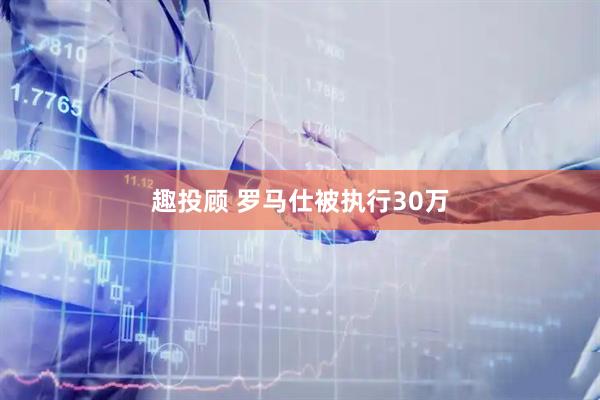 趣投顾 罗马仕被执行30万
