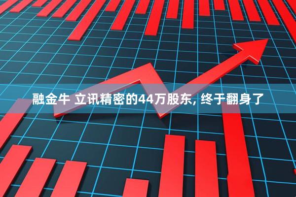 融金牛 立讯精密的44万股东, 终于翻身了